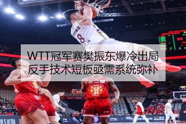 WTT冠军赛樊振东爆冷出局 反手技术短板亟需系统弥补