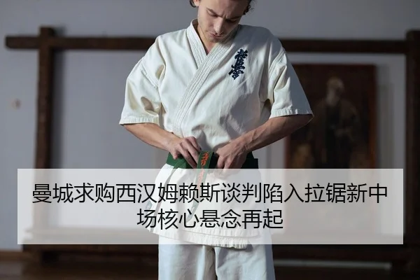 曼城求购西汉姆赖斯谈判陷入拉锯新中场核心悬念再起